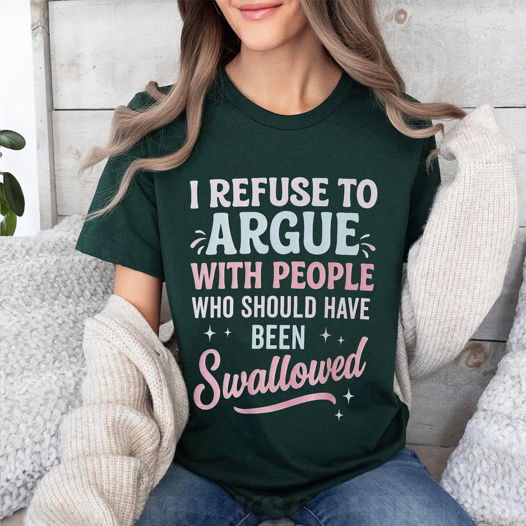 I REFUSE TO ARGUE WITH PEOPLE WHO SHOULD HAVE BEEN Swallowed Unisex Shirts/Crewneck/Hoodie