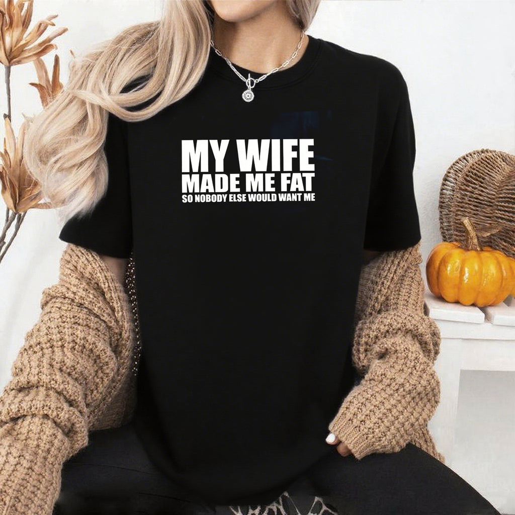 My Wife Made Me Fat So Nobody Else Would Want Me Unisex T-shirt/Crewneck/Hoodie
