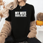 My Wife Made Me Fat So Nobody Else Would Want Me Unisex T-shirt/Crewneck/Hoodie