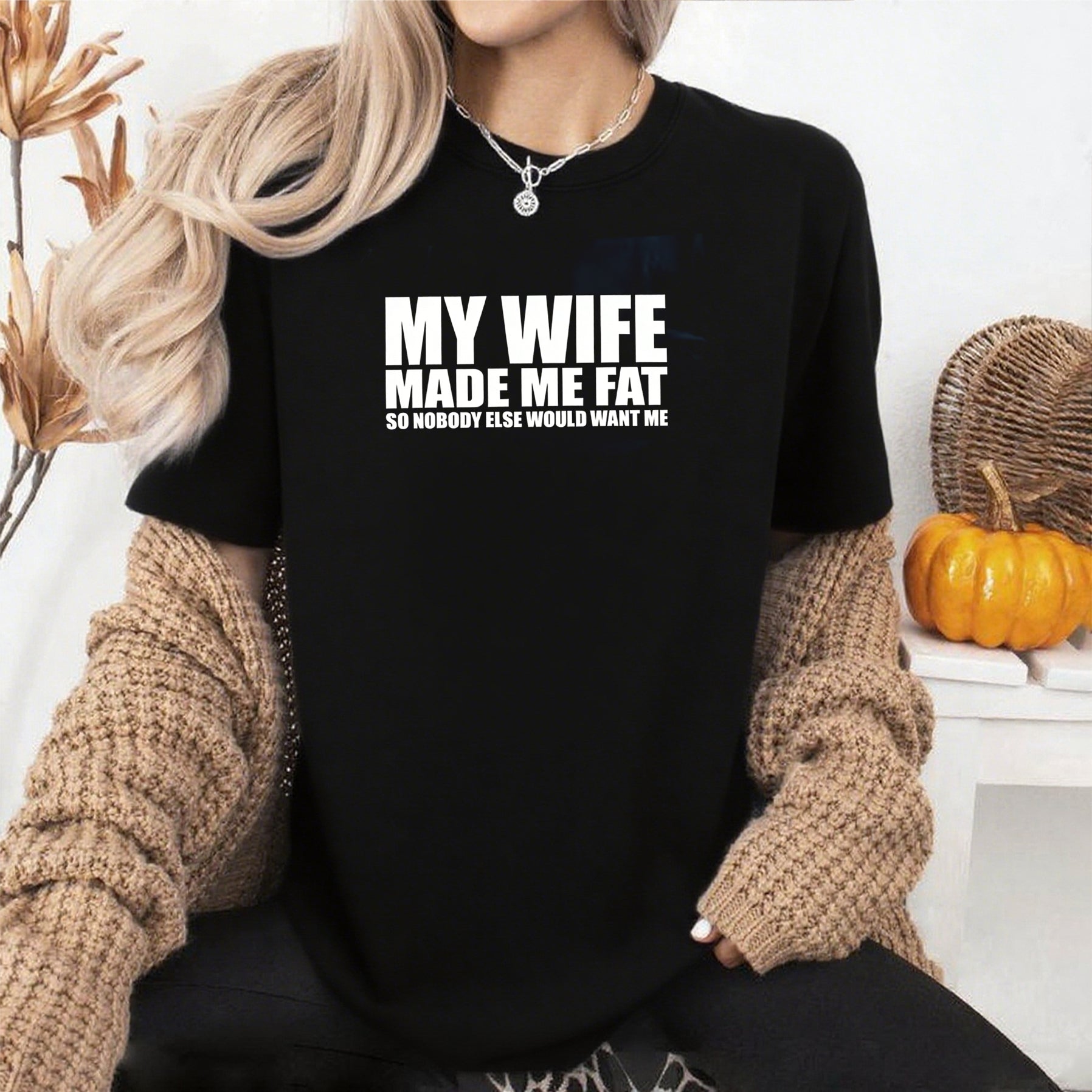 My Wife Made Me Fat So Nobody Else Would Want Me Unisex T-shirt/Crewneck/Hoodie