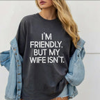 I'm Friendly But My Wife Isn't  Unisex Shirts/Crewneck/Hoodie