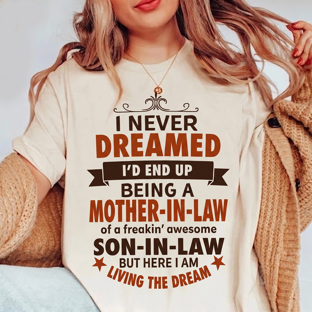 I NEVER DREAMED I’D END UP BEING A MOTHER-IN-LAW of a freakin’ awesome SON-IN-LAW BUT HERE I AM LIVING THE DREAM Unisex T-shirt/Crewneck/Hoodie