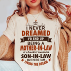 I NEVER DREAMED I’D END UP BEING A MOTHER-IN-LAW of a freakin’ awesome SON-IN-LAW BUT HERE I AM LIVING THE DREAM Unisex T-shirt/Crewneck/Hoodie