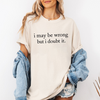 I May Be Wrong but I Doubt It Unisex T-shirt/Crewneck/Hoodie