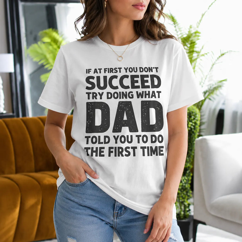 If at First You Don't Succeed Try Doing What Dad Told You to Do the First Time Gift Unisex T-shirt/Crewneck/Hoodie