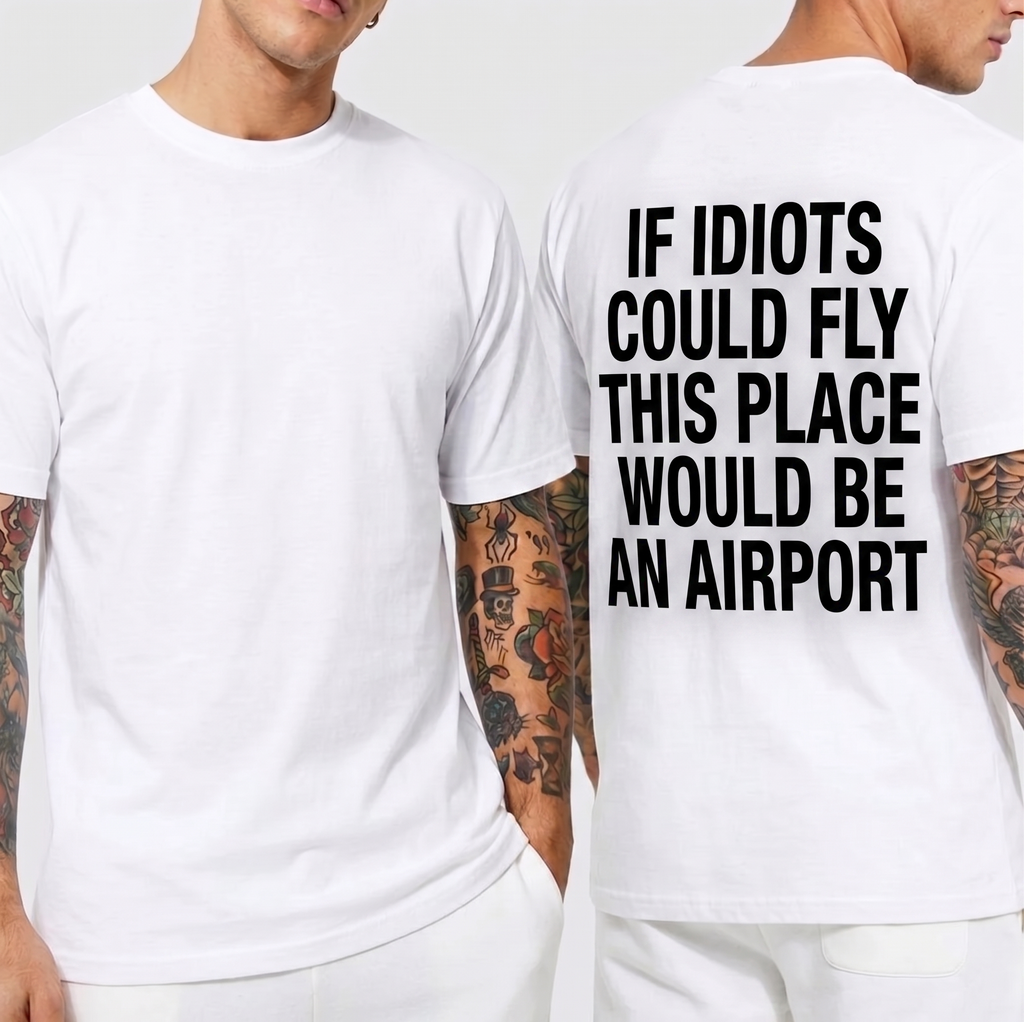 IF IDIOTS COULD FLY THIS PLACE WOULD BE AN AIRPORT Unisex T-shirt/Crewneck/Hoodie
