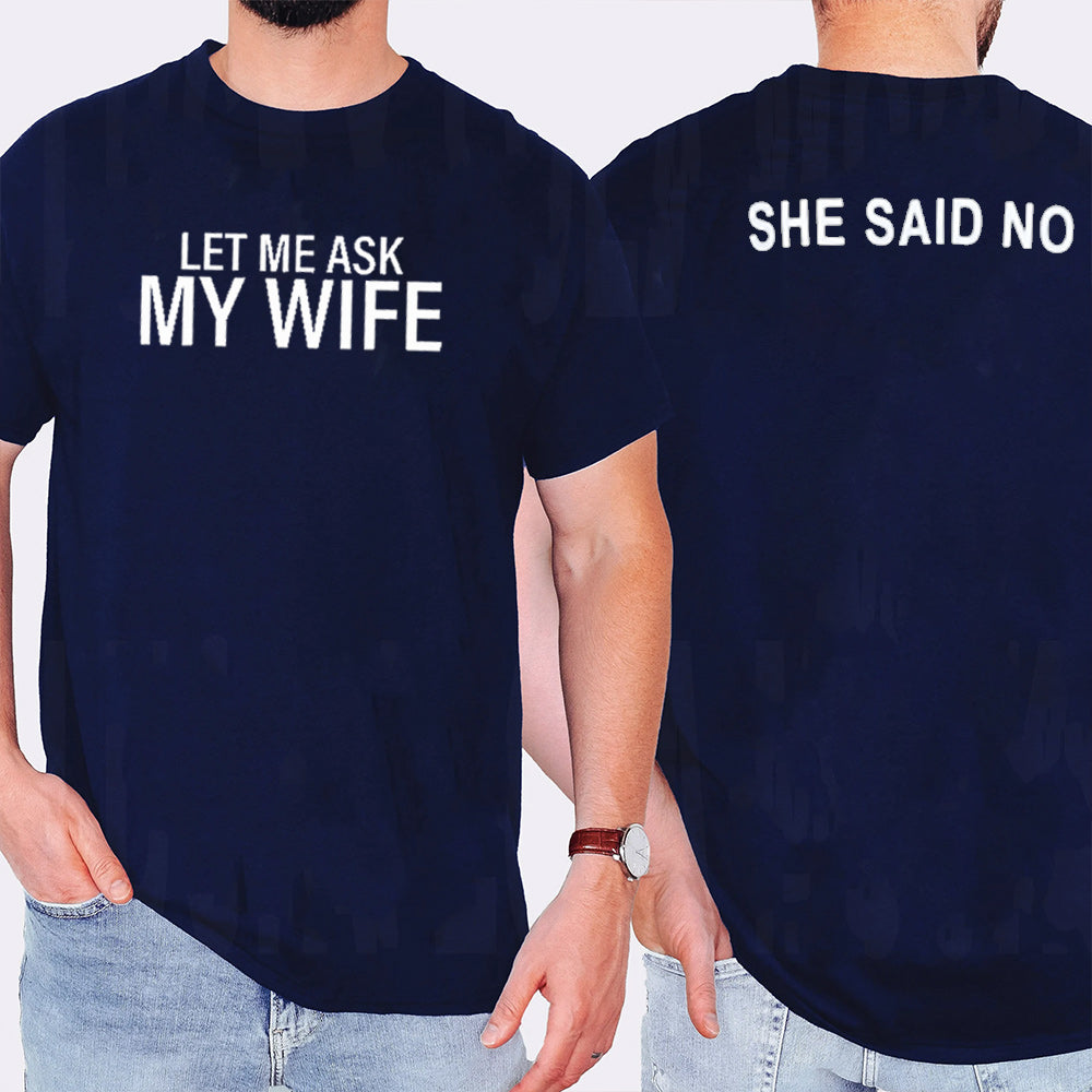 LET ME ASK MY WIFE SHE SAID NO Unisex T-shirt/Crewneck/Hoodie