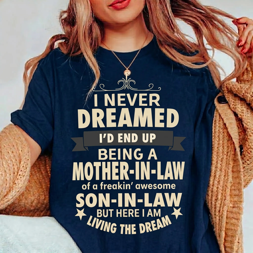 I NEVER DREAMED I’D END UP BEING A MOTHER-IN-LAW of a freakin’ awesome SON-IN-LAW BUT HERE I AM LIVING THE DREAM Unisex T-shirt/Crewneck/Hoodie