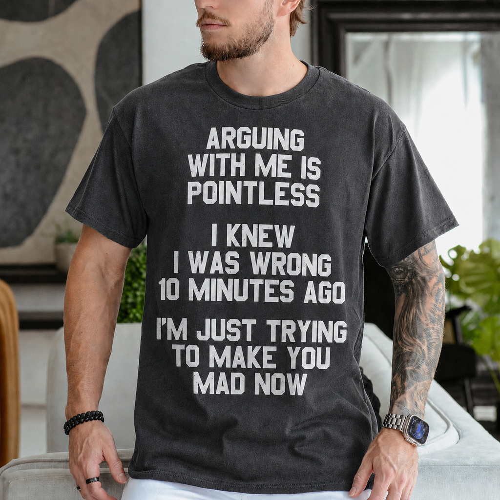 ARGUING WITH ME IS POINTLESS  I KNEW I WAS WRONG 10 MINUTES AGO  I'M JUST TRYING TO MAKE YOU MAD NOW Unisex T-shirt/Crewneck/Hoodie