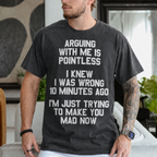 ARGUING WITH ME IS POINTLESS  I KNEW I WAS WRONG 10 MINUTES AGO  I'M JUST TRYING TO MAKE YOU MAD NOW Unisex T-shirt/Crewneck/Hoodie