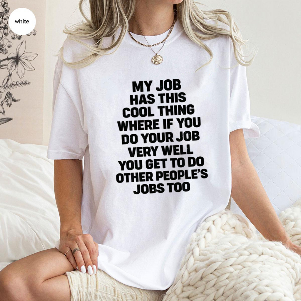 My job has this cool thing where if you do your job very well you get to do other people’s jobs too Unisex T-shirt/Crewneck/Hoodie