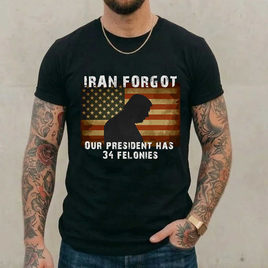 Iran Forgot Trump Has 34 Felonies Unisex Shirts/Crewneck/Hoodie
