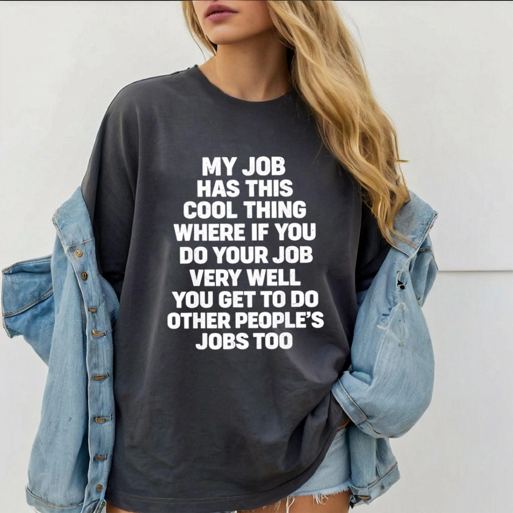 My job has this cool thing where if you do your job very well you get to do other people’s jobs too Unisex T-shirt/Crewneck/Hoodie