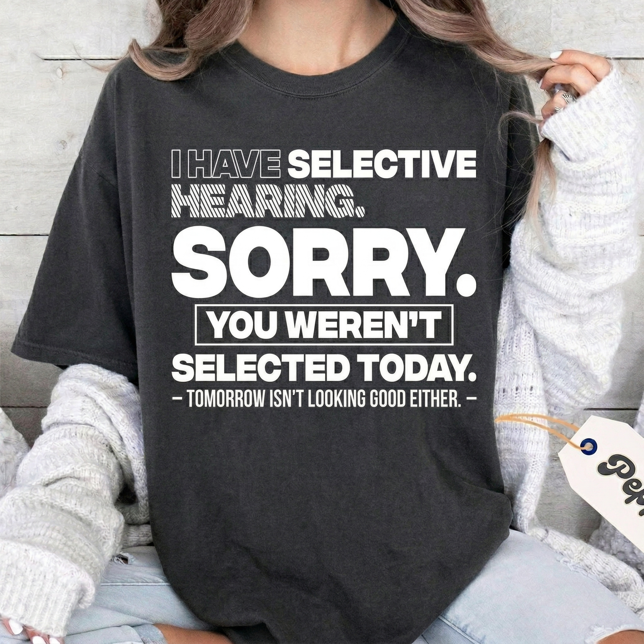 I HAVE SELECTIVE HEARING. SORRY. YOU WEREN'T SELECTED TODAY. — TOMORROW ISN'T LOOKING GOOD EITHER. — Unisex T-shirt/Crewneck/Hoodie