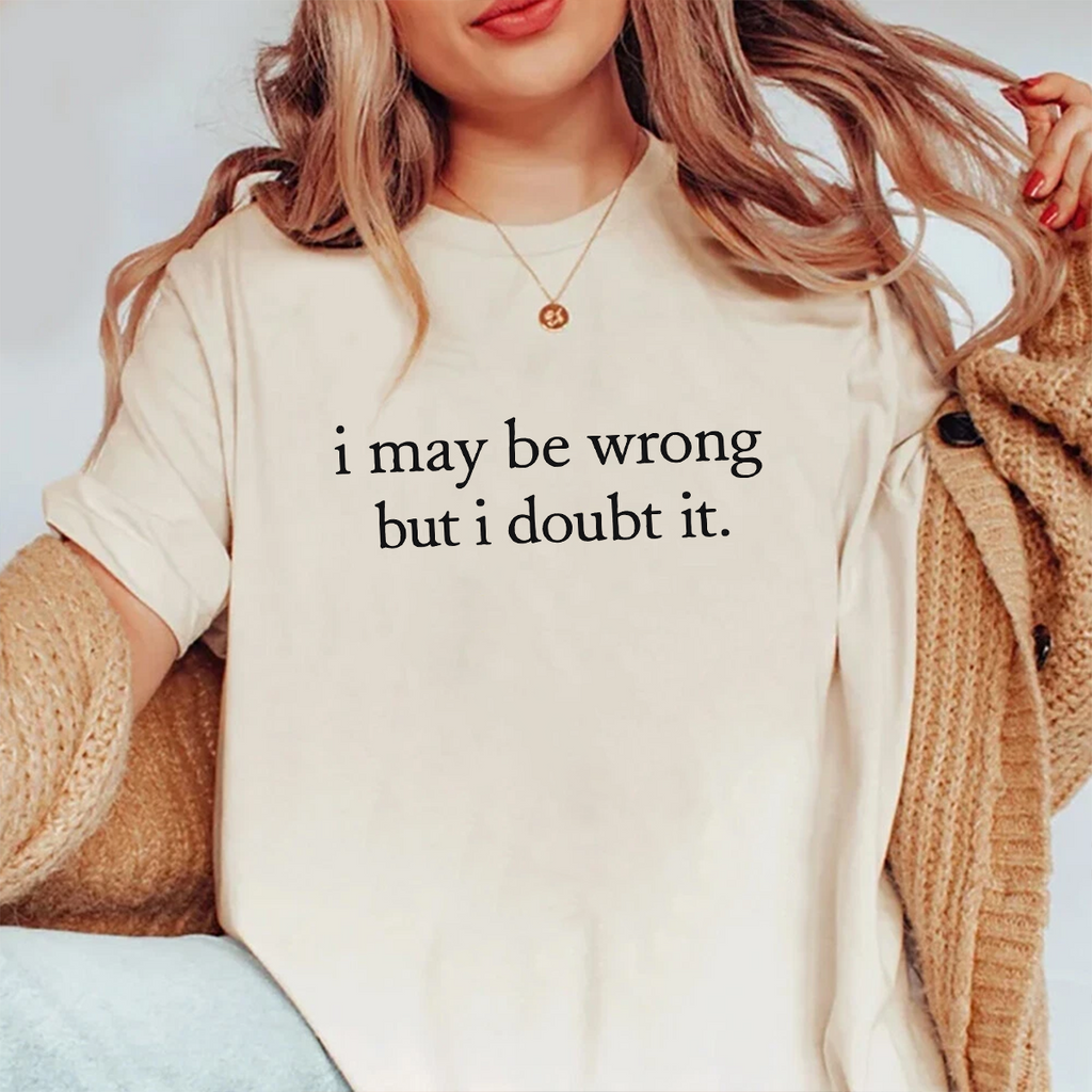 I May Be Wrong but I Doubt It Unisex T-shirt/Crewneck/Hoodie