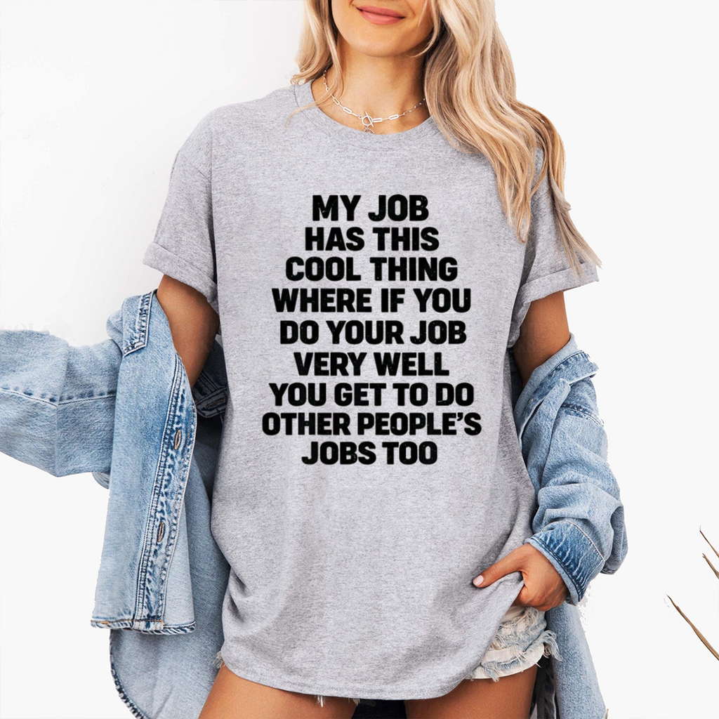 My job has this cool thing where if you do your job very well you get to do other people’s jobs too Unisex T-shirt/Crewneck/Hoodie