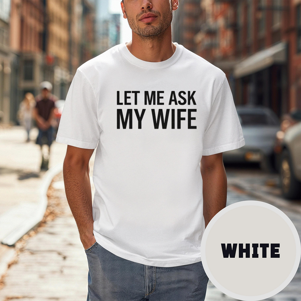 Let Me Ask My Wife Front Print Unisex T-shirt/Crewneck/Hoodie