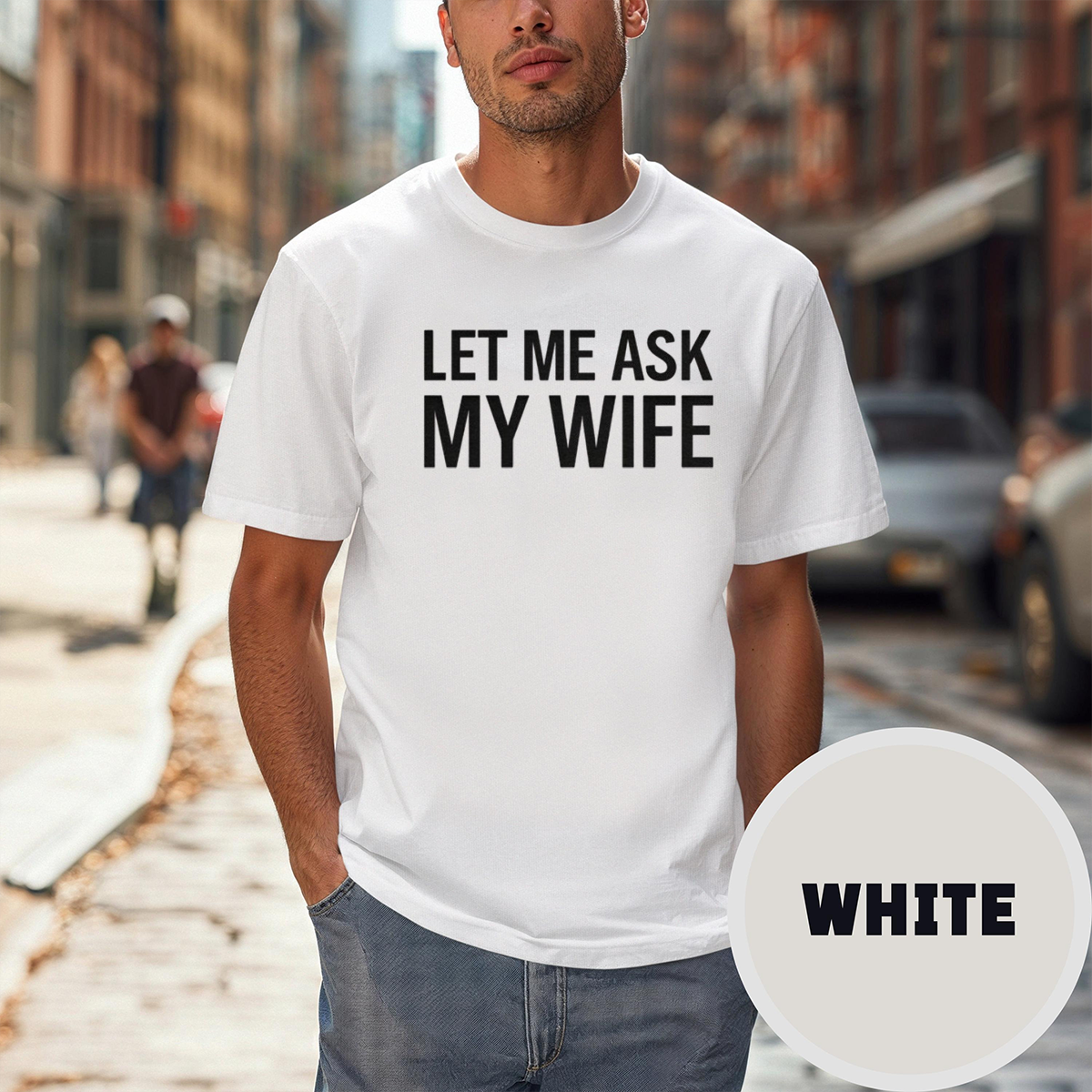 Let Me Ask My Wife Front Print Unisex T-shirt/Crewneck/Hoodie