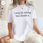 I May Be Wrong but I Doubt It Unisex T-shirt/Crewneck/Hoodie