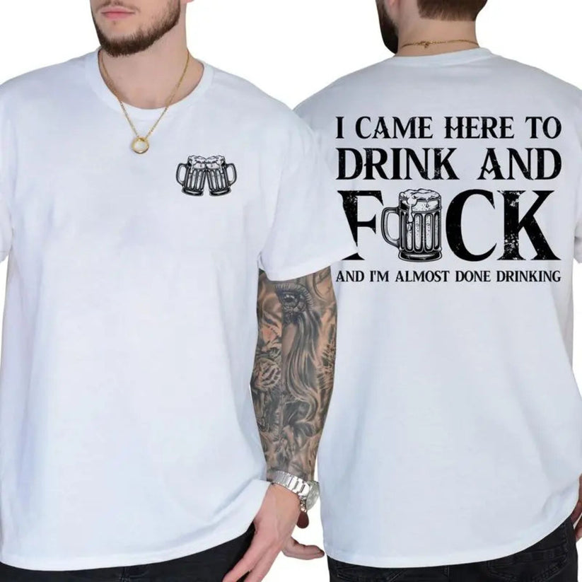 I CAME HERE TO DRINK AND FUCK Unisex T-shirt/Crewneck/Hoodie