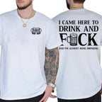 I CAME HERE TO DRINK AND FUCK Unisex T-shirt/Crewneck/Hoodie