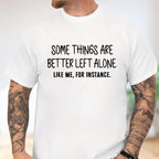 Some Things Are Better Left Alone, Like Me For Instance Unisex T-shirt/Crewneck/Hoodie