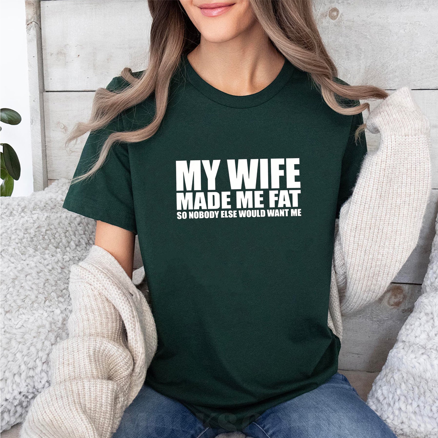 My Wife Made Me Fat So Nobody Else Would Want Me Unisex T-shirt/Crewneck/Hoodie