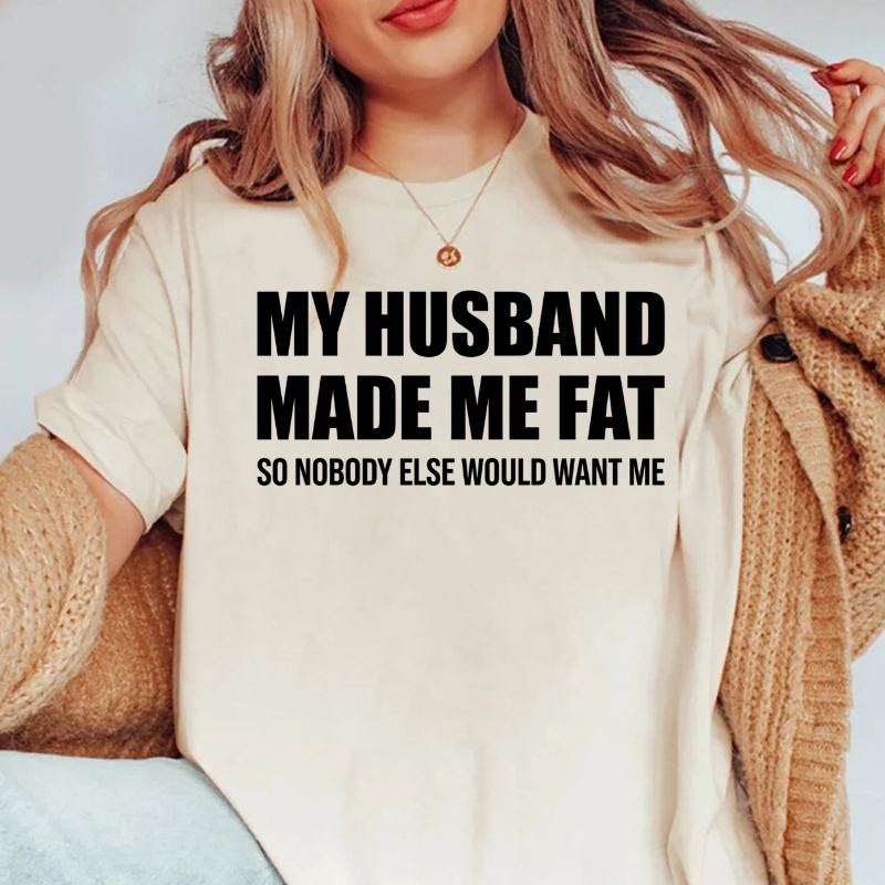 MY HUSBAND MADE ME FAT Unisex T-shirt/Crewneck/Hoodie