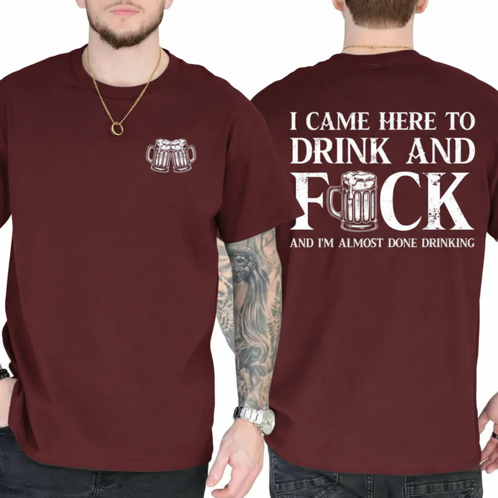 I CAME HERE TO DRINK AND FUCK Unisex T-shirt/Crewneck/Hoodie