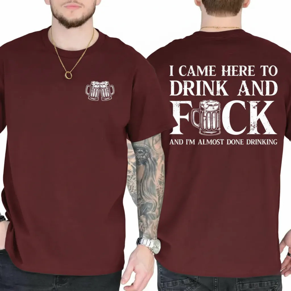I CAME HERE TO DRINK AND FUCK Unisex T-shirt/Crewneck/Hoodie