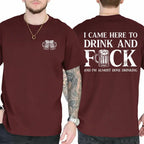 I CAME HERE TO DRINK AND FUCK Unisex T-shirt/Crewneck/Hoodie
