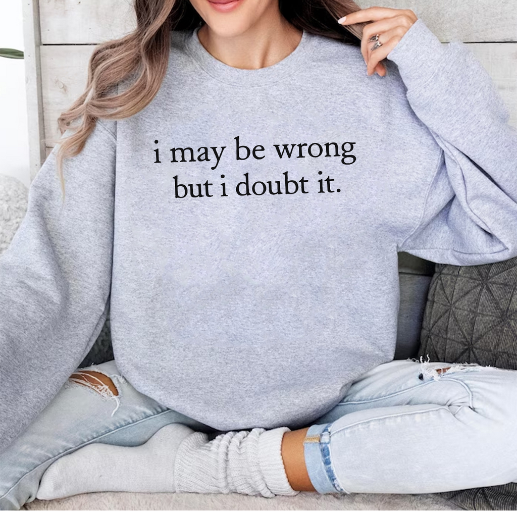 I May Be Wrong but I Doubt It Unisex T-shirt/Crewneck/Hoodie