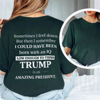 Sometimes I feel down. But then I remember I COULD HAVE BEEN born with an IQ LOW ENOUGH TO THINK TRUMP is an AMAZING PRESIDENT.Unisex T-shirt/Crewneck/Hoodie