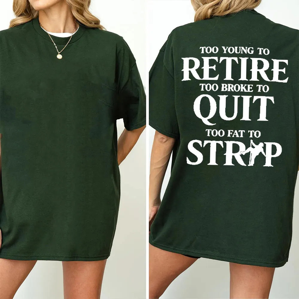 TOO YOUNG TO RETIRE TOO BROKE TO QUIT TOO FAT TO STRIP Unisex T-shirt/Crewneck/Hoodie