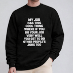 My job has this cool thing where if you do your job very well you get to do other people’s jobs too Unisex T-shirt/Crewneck/Hoodie