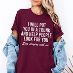I Will Put You In A Trunk And Help People Look For you Stop Playing With Me, Adult Humor Unisex T-shirt/Crewneck/Hoodie