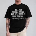 I Will Put You In A Trunk And Help People Look For you Stop Playing With Me, Adult Humor Unisex T-shirt/Crewneck/Hoodie
