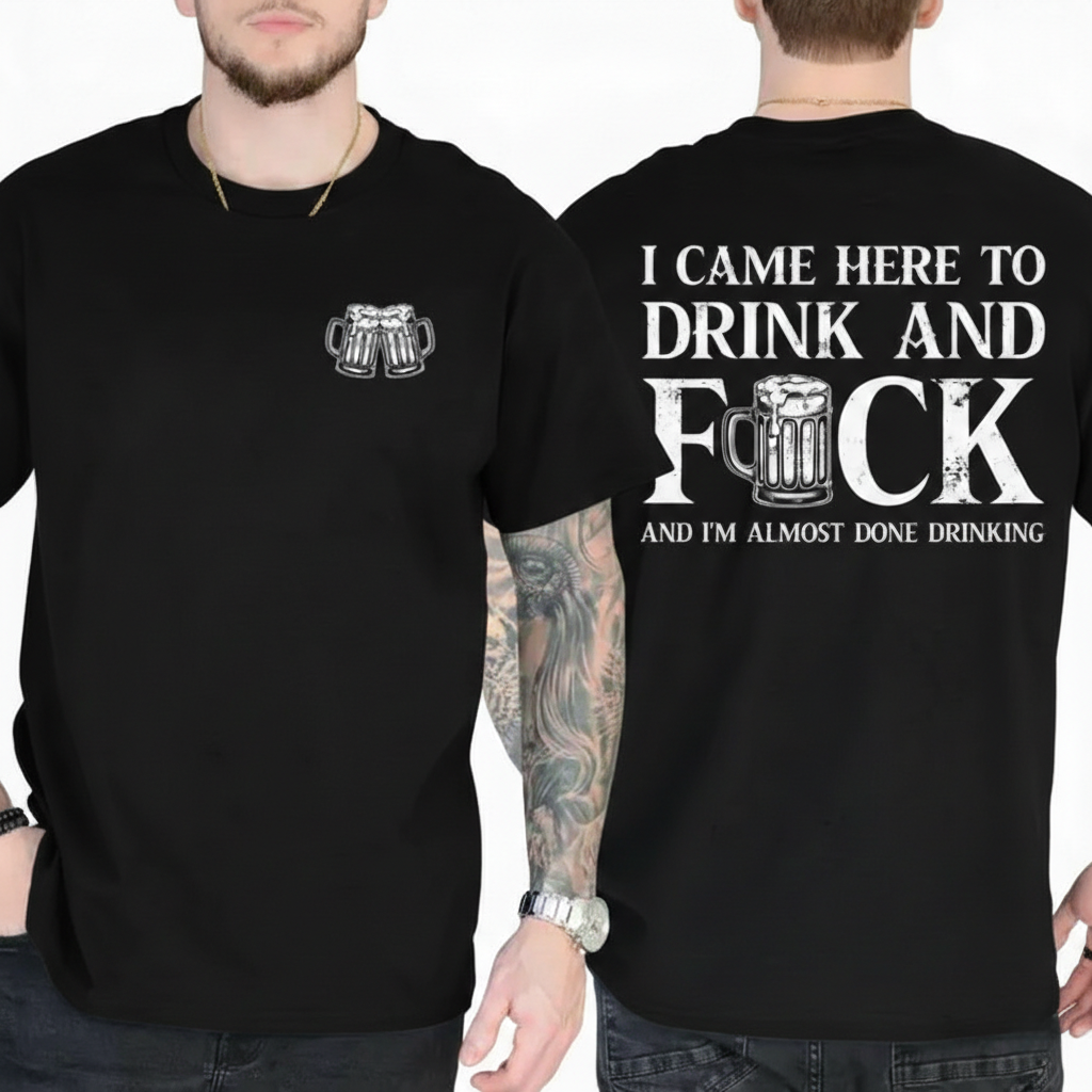 I CAME HERE TO DRINK AND FUCK Unisex T-shirt/Crewneck/Hoodie