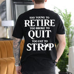 TOO YOUNG TO RETIRE TOO BROKE TO QUIT TOO FAT TO STRIP Unisex T-shirt/Crewneck/Hoodie