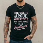 I REFUSE TO ARGUE WITH PEOPLE WHO SHOULD HAVE BEEN Swallowed Unisex Shirts/Crewneck/Hoodie