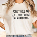 Some Things Are Better Left Alone, Like Me For Instance Unisex T-shirt/Crewneck/Hoodie