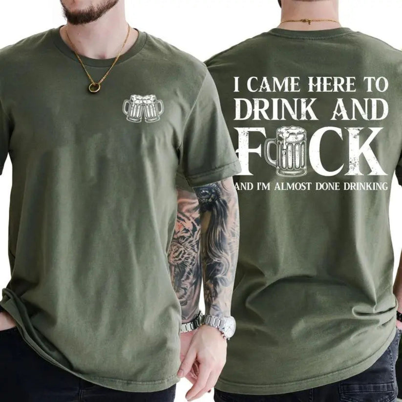 I CAME HERE TO DRINK AND FUCK Unisex T-shirt/Crewneck/Hoodie