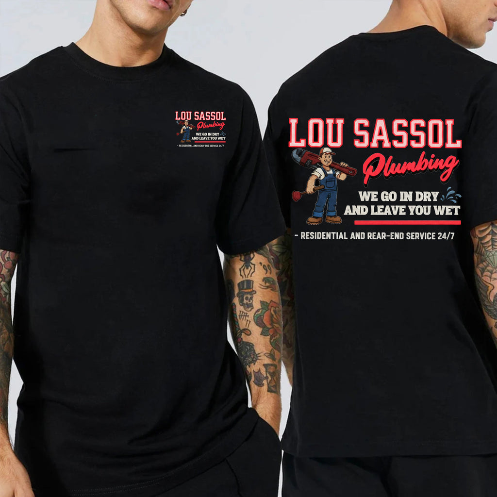 LOU SASSOL Plumbing WE GO IN DRY AND LEAVE YOU WET - RESIDENTIAL AND REAR-END SERVICE 24/7 - Unisex Shirts/Crewneck/Hoodie
