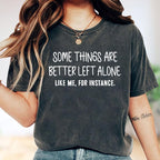Some Things Are Better Left Alone, Like Me For Instance Unisex T-shirt/Crewneck/Hoodie