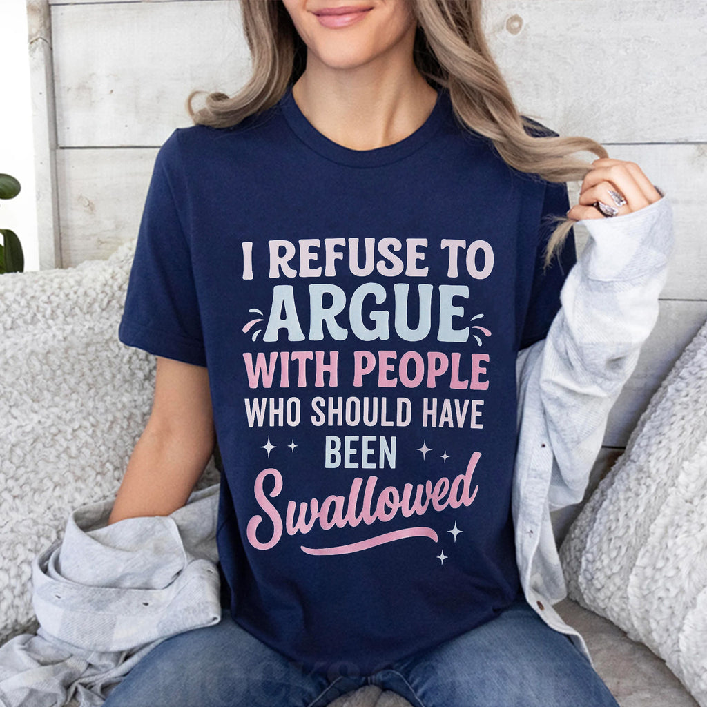 I REFUSE TO ARGUE WITH PEOPLE WHO SHOULD HAVE BEEN Swallowed Unisex Shirts/Crewneck/Hoodie