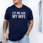 Let Me Ask My Wife Front Print Unisex T-shirt/Crewneck/Hoodie