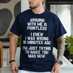ARGUING WITH ME IS POINTLESS  I KNEW I WAS WRONG 10 MINUTES AGO  I'M JUST TRYING TO MAKE YOU MAD NOW Unisex T-shirt/Crewneck/Hoodie