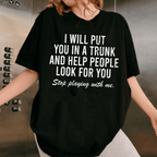 I Will Put You In A Trunk And Help People Look For you Stop Playing With Me, Adult Humor Unisex T-shirt/Crewneck/Hoodie