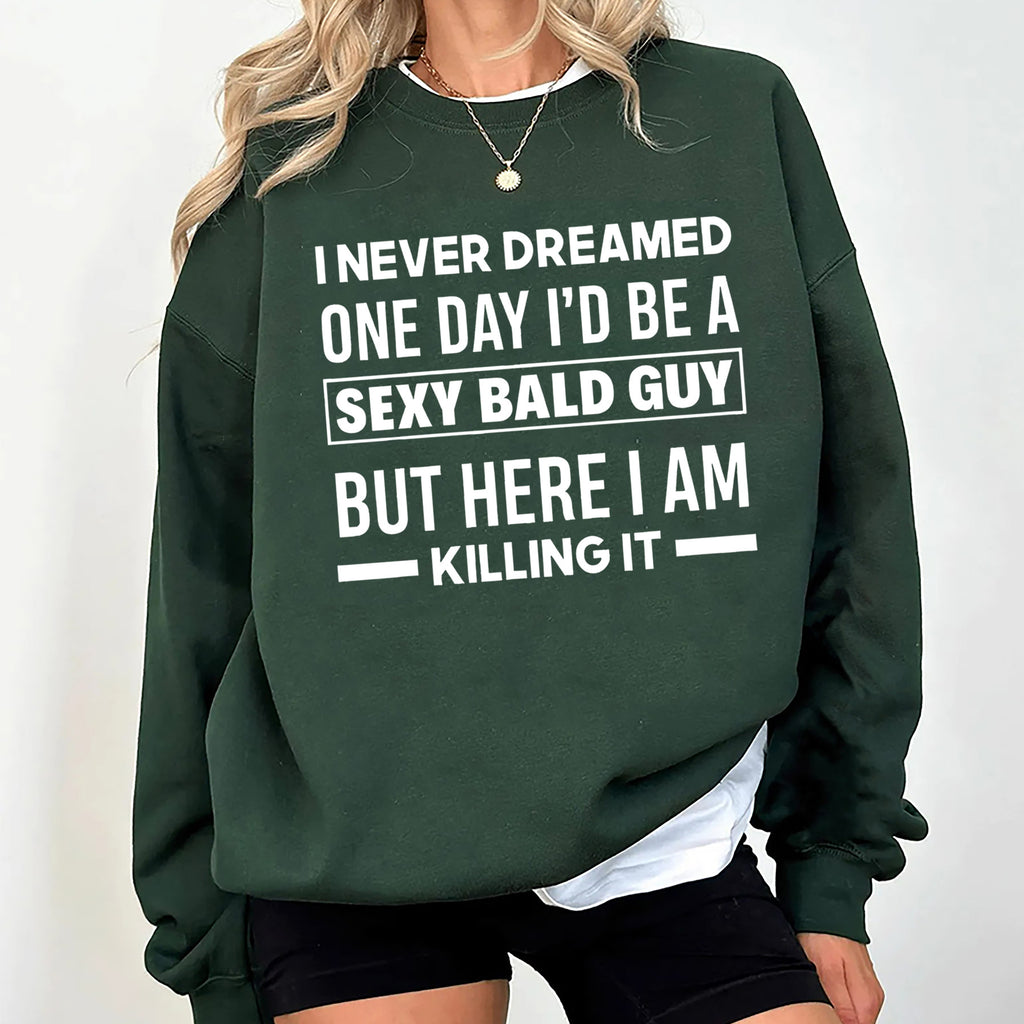 I NEVER DREAMED ONE DAY I’D BE A SEXY BALD GUY BUT HERE I AM —— KILLING IT —— Unisex Shirts/Crewneck/Hoodie