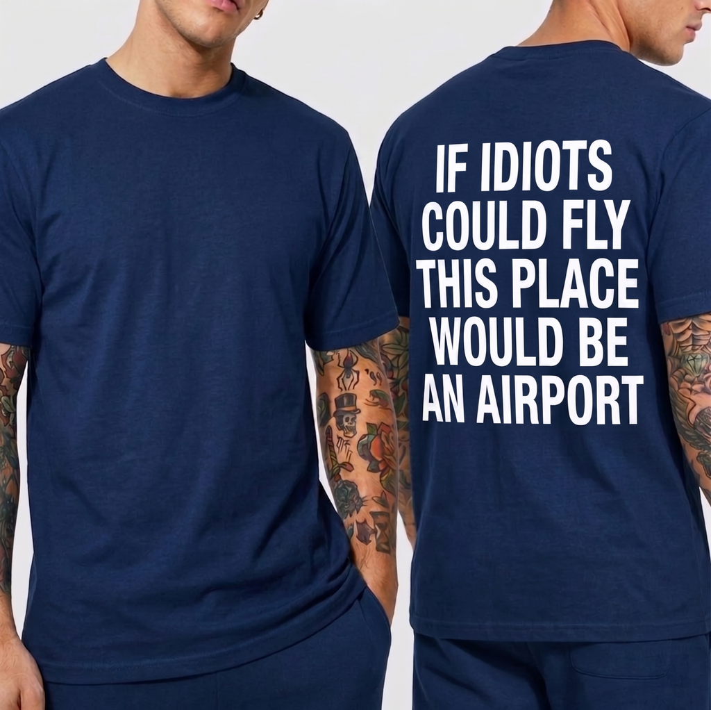 IF IDIOTS COULD FLY THIS PLACE WOULD BE AN AIRPORT Unisex T-shirt/Crewneck/Hoodie